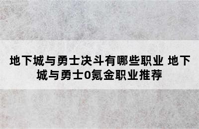 地下城与勇士决斗有哪些职业 地下城与勇士0氪金职业推荐